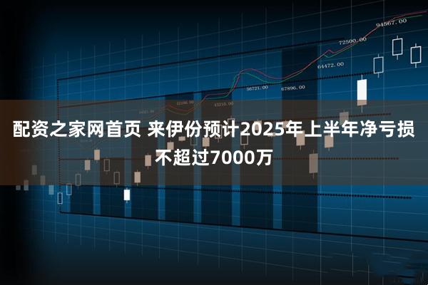 配资之家网首页 来伊份预计2025年上半年净亏损不超过7000万