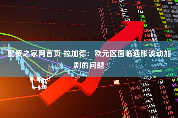配资之家网首页 拉加德：欧元区面临通胀波动加剧的问题