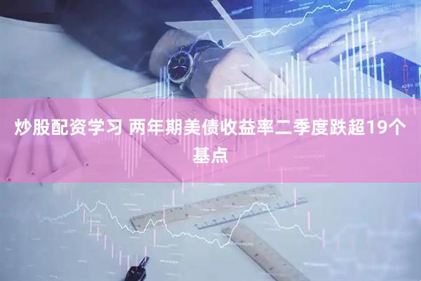 炒股配资学习 两年期美债收益率二季度跌超19个基点