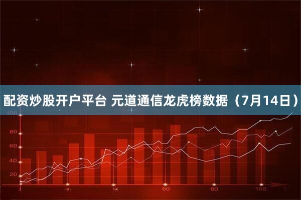 配资炒股开户平台 元道通信龙虎榜数据（7月14日）