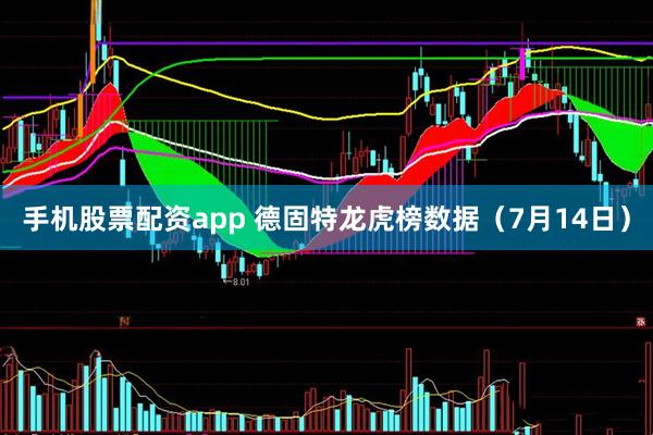 手机股票配资app 德固特龙虎榜数据（7月14日）