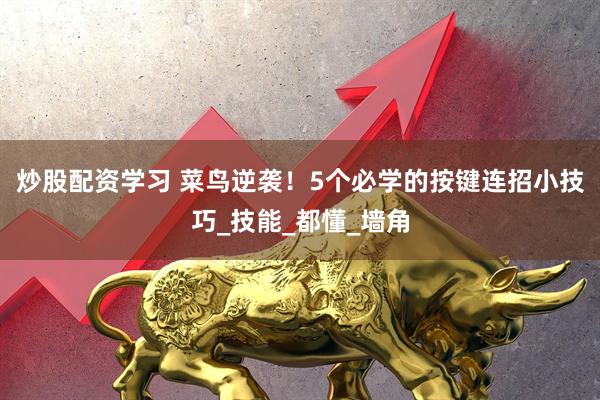 炒股配资学习 菜鸟逆袭！5个必学的按键连招小技巧_技能_都懂_墙角