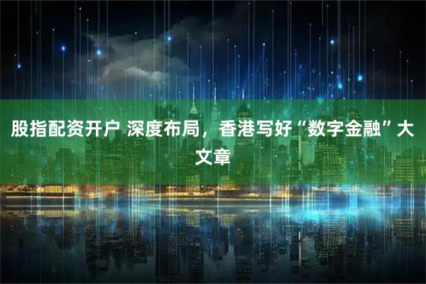 股指配资开户 深度布局，香港写好“数字金融”大文章
