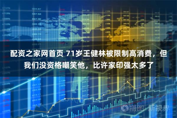 配资之家网首页 71岁王健林被限制高消费，但我们没资格嘲笑他，比许家印强太多了