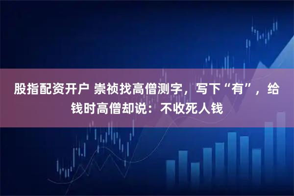 股指配资开户 崇祯找高僧测字，写下“有”，给钱时高僧却说：不收死人钱