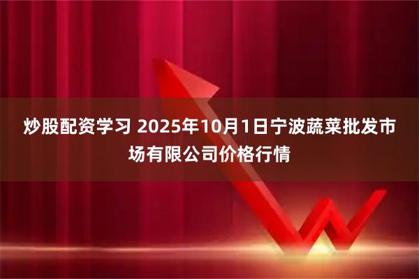 炒股配资学习 2025年10月1日宁波蔬菜批发市场有限公司价格行情
